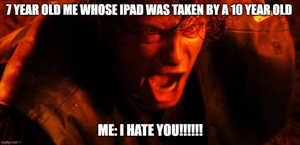 Ipad | 7 YEAR OLD ME WHOSE IPAD WAS TAKEN BY A 10 YEAR OLD; ME: I HATE YOU!!!!!! | image tagged in anakin i hate you | made w/ Imgflip meme maker