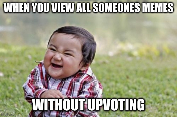 Evil Toddler | WHEN YOU VIEW ALL SOMEONES MEMES; WITHOUT UPVOTING | image tagged in memes,evil toddler | made w/ Imgflip meme maker