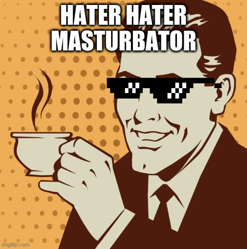 Mug approval | HATER HATER
MASTURBATOR | image tagged in mug approval | made w/ Imgflip meme maker