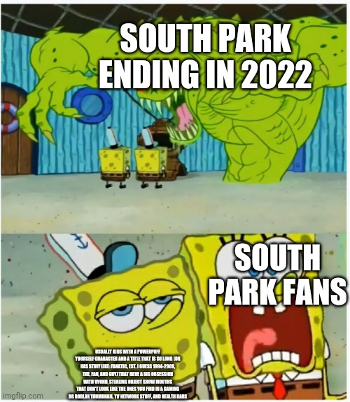 Usually What Trey And Matt Might Know What's Gonna Happen In 2022 | SOUTH PARK ENDING IN 2022; SOUTH PARK FANS; USUALLY KIDS WITH A POWERPUFF YOURSELF CHARACTER AND A TITLE THAT IS SO LONG (OR HAS STUFF LIKE: FANATIC, EST. I GUESS 1994-2009, THE, FAN, AND GUY) THAT HAVE A BIG OBSESSION WITH VYOND, STEALING OBJECT SHOW MOUTHS THAT DON'T LOOK LIKE THE ONES YOU FIND IN A GAMING OR ROBLOX THUMBNAIL, TV NETWORK STUFF, AND HEALTH BARS | image tagged in spongebob squarepants scared but also not scared | made w/ Imgflip meme maker