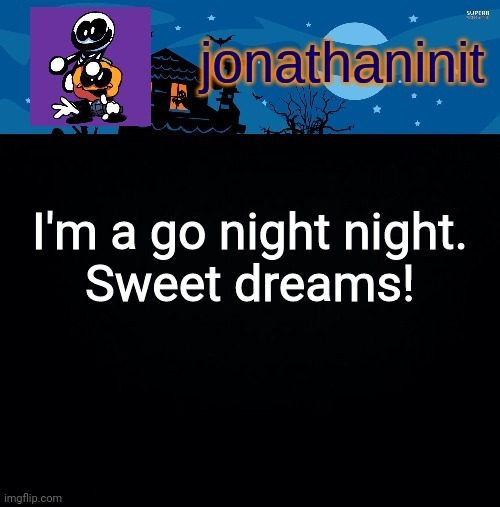 jonathaninit's spooky month | I'm a go night night.
Sweet dreams! | image tagged in jonathaninit's spooky month | made w/ Imgflip meme maker