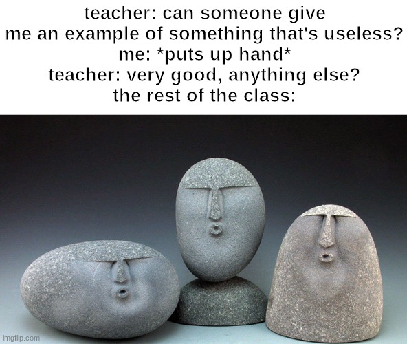 Oof Stones | teacher: can someone give me an example of something that's useless?
me: *puts up hand*
teacher: very good, anything else?
the rest of the class: | image tagged in oof stones | made w/ Imgflip meme maker