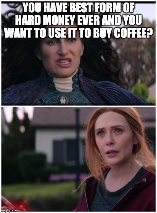 Agatha Harkness | YOU HAVE BEST FORM OF HARD MONEY EVER AND YOU WANT TO USE IT TO BUY COFFEE? | image tagged in agatha harkness,bitcoin,hard money | made w/ Imgflip meme maker