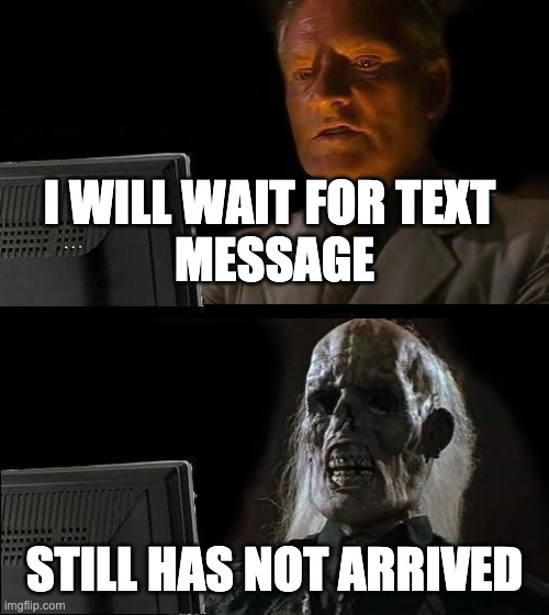 waiting for message | I WILL WAIT FOR TEXT 
MESSAGE; STILL HAS NOT ARRIVED | image tagged in memes,i'll just wait here | made w/ Imgflip meme maker