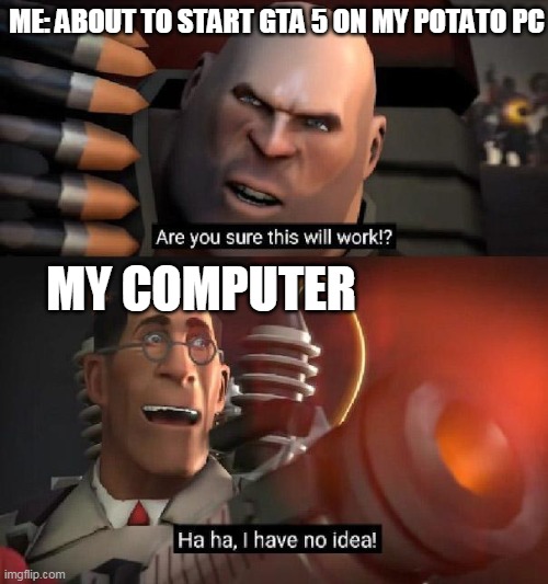 i have no idea pc version | ME: ABOUT TO START GTA 5 ON MY POTATO PC; MY COMPUTER | image tagged in i have no idea | made w/ Imgflip meme maker