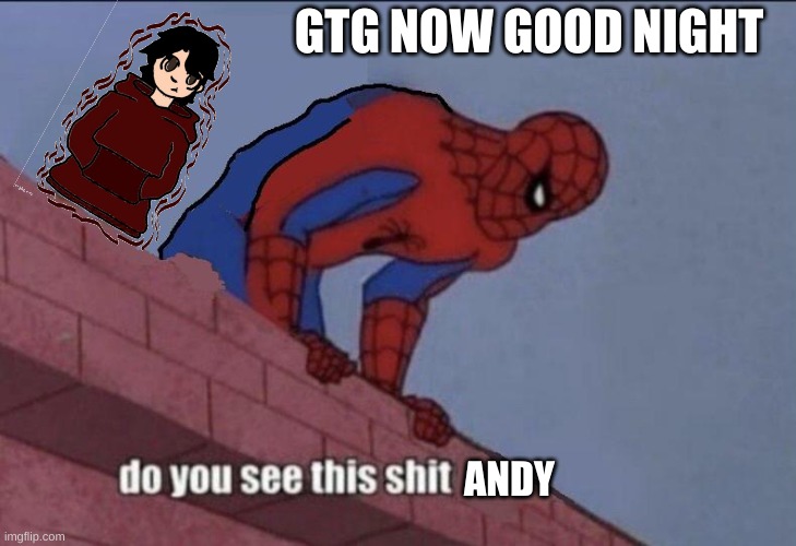 Do you see this shit Andrew | GTG NOW GOOD NIGHT | image tagged in do you see this shit andrew | made w/ Imgflip meme maker