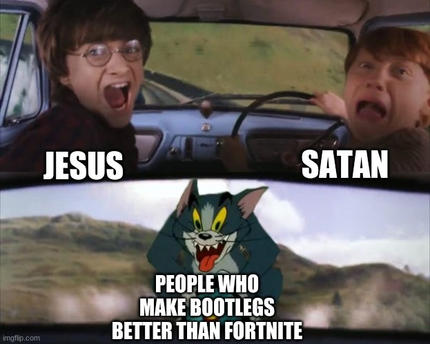 re |  SATAN; JESUS; PEOPLE WHO MAKE BOOTLEGS BETTER THAN FORTNITE | image tagged in tom chasing harry and ron weasly | made w/ Imgflip meme maker