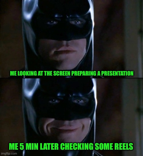 Making a presentation | ME LOOKING AT THE SCREEN PREPARING A PRESENTATION; ME 5 MIN LATER CHECKING SOME REELS | image tagged in memes,batman smiles | made w/ Imgflip meme maker