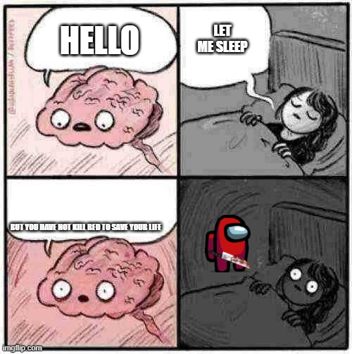 Brain before sleeping | LET ME SLEEP; HELLO; BUT YOU HAVE NOT KILL RED TO SAVE YOUR LIFE | image tagged in brain before sleeping | made w/ Imgflip meme maker