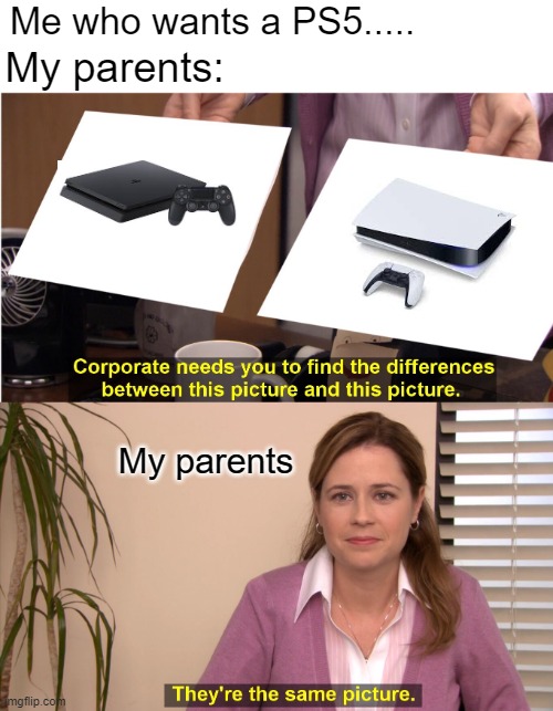 My parents when i ask for a PS5 | My parents:; Me who wants a PS5..... My parents | image tagged in find the difference between | made w/ Imgflip meme maker