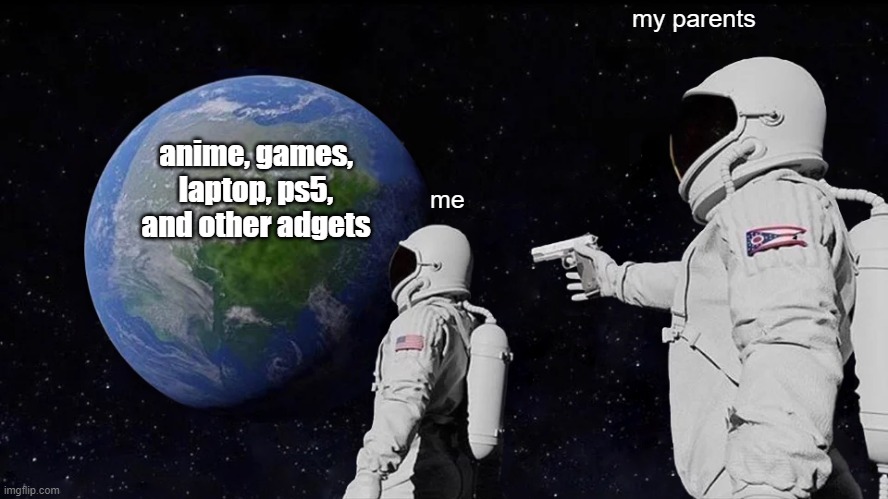 it was fun untill... | my parents; anime, games, laptop, ps5, and other adgets; me | image tagged in memes,always has been | made w/ Imgflip meme maker