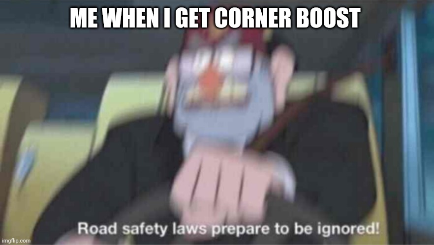 Road safety laws prepare to be ignored! | ME WHEN I GET CORNER BOOST | image tagged in road safety laws prepare to be ignored | made w/ Imgflip meme maker