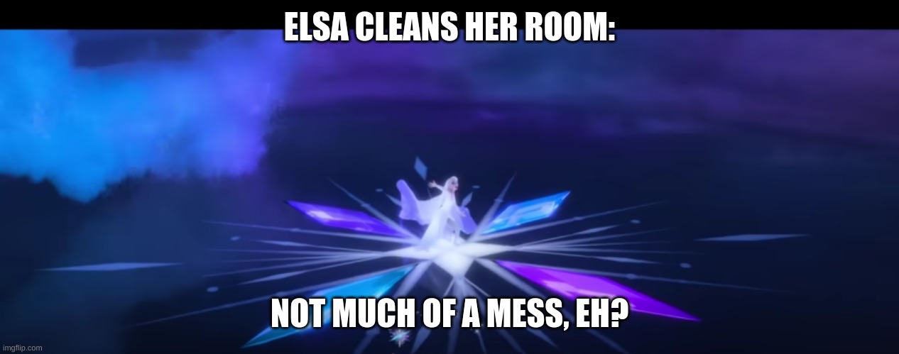 frozen2 logic life | ELSA CLEANS HER ROOM:; NOT MUCH OF A MESS, EH? | image tagged in life,room-cleaning,elsa frozen | made w/ Imgflip meme maker