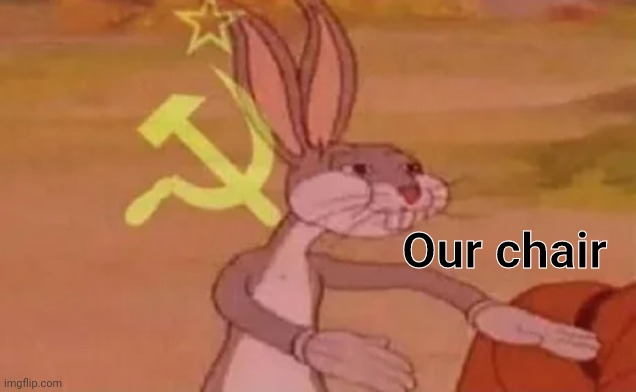 Bugs bunny communist | Our chair | image tagged in bugs bunny communist | made w/ Imgflip meme maker