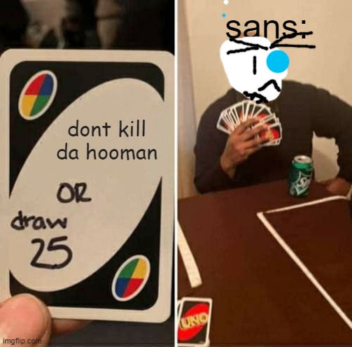 mercy frisk NOW | sans:; dont kill da hooman | image tagged in memes,uno draw 25 cards | made w/ Imgflip meme maker