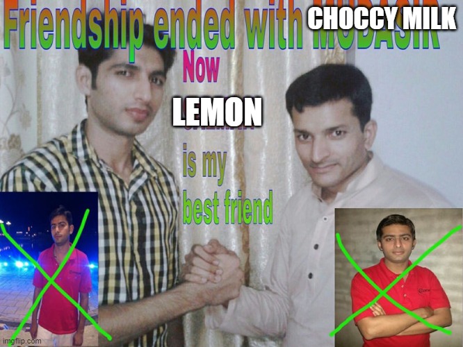 not really i like both of them | CHOCCY MILK; LEMON | image tagged in friendship ended | made w/ Imgflip meme maker