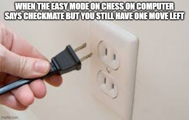 checkmate | WHEN THE EASY MODE ON CHESS ON COMPUTER SAYS CHECKMATE BUT YOU STILL HAVE ONE MOVE LEFT | image tagged in computer,chess | made w/ Imgflip meme maker