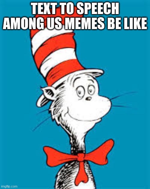 you know how they pronounce "sus"... Just find a text to speech engine | TEXT TO SPEECH AMONG US MEMES BE LIKE | image tagged in dr seuss,among us,memes | made w/ Imgflip meme maker