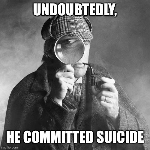 Sherlock Holmes | UNDOUBTEDLY, HE COMMITTED SUICIDE | image tagged in sherlock holmes | made w/ Imgflip meme maker