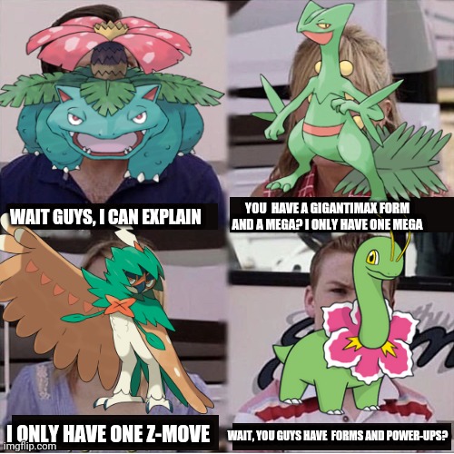 Grass-type starter edition of the I can explain meme | WAIT GUYS, I CAN EXPLAIN; YOU  HAVE A GIGANTIMAX FORM AND A MEGA? I ONLY HAVE ONE MEGA; I ONLY HAVE ONE Z-MOVE; WAIT, YOU GUYS HAVE  FORMS AND POWER-UPS? | image tagged in guys i can explain,pokemon,memes,funny | made w/ Imgflip meme maker