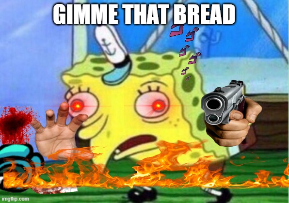 spongeboy is tired its his turn now | GIMME THAT BREAD | image tagged in memes,mocking spongebob | made w/ Imgflip meme maker