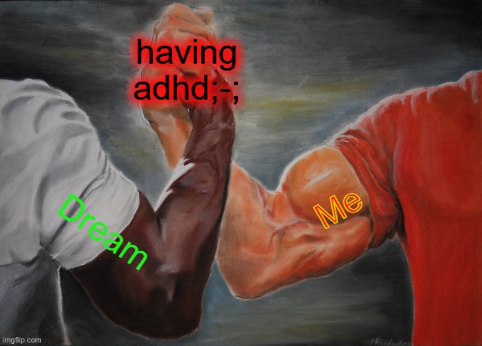 welp.-. | having adhd;-;; Me; Dream | image tagged in memes,epic handshake | made w/ Imgflip meme maker