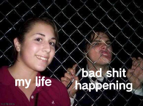 Gerard Way fence | bad shit happening; my life | image tagged in gerard way fence | made w/ Imgflip meme maker