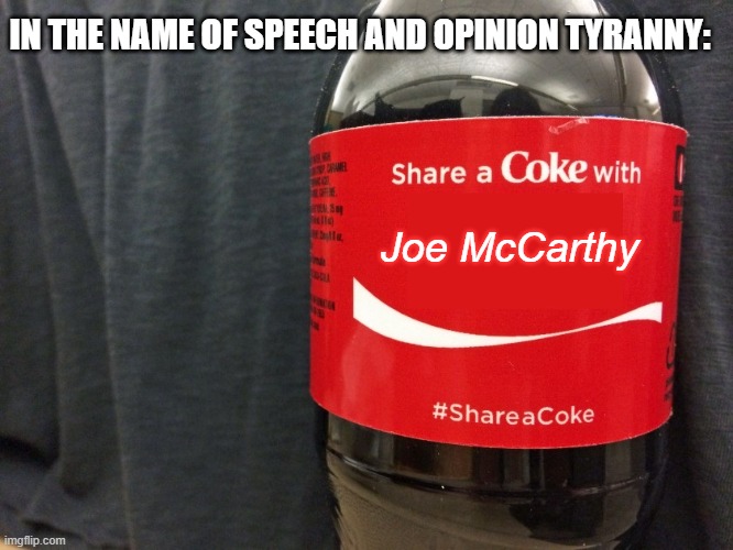 Cancel Coke Culture! | IN THE NAME OF SPEECH AND OPINION TYRANNY:; Joe McCarthy | image tagged in share a coke | made w/ Imgflip meme maker