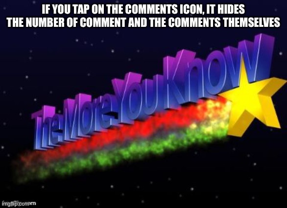 Its a weird feature | IF YOU TAP ON THE COMMENTS ICON, IT HIDES THE NUMBER OF COMMENT AND THE COMMENTS THEMSELVES | image tagged in the more you know | made w/ Imgflip meme maker