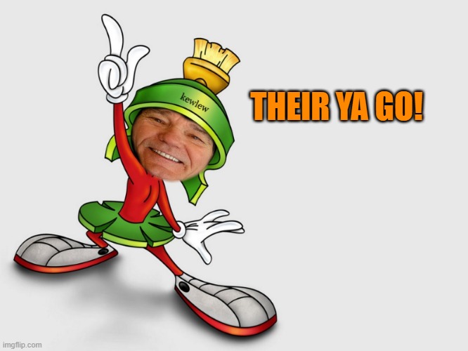 kewlew as marvin the martian | THEIR YA GO! | image tagged in kewlew as marvin the martian | made w/ Imgflip meme maker