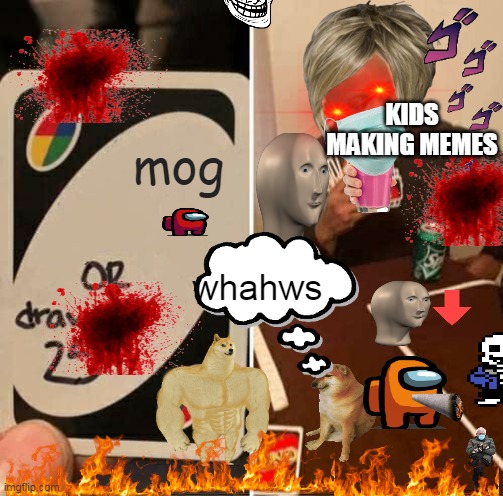 god what i done | KIDS MAKING MEMES; mog; whahws | image tagged in memes,uno draw 25 cards,kids,meme,making memes,kids making memes | made w/ Imgflip meme maker