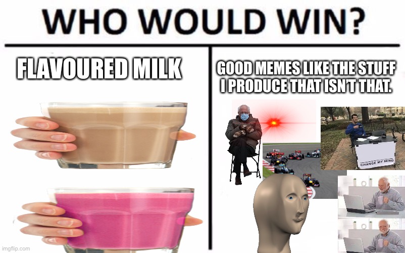 I just thought I’d upgrade a meme I saw, if the original maker wants me to take it down, I’ll get rid of it. | FLAVOURED MILK; GOOD MEMES LIKE THE STUFF I PRODUCE THAT ISN’T THAT. | image tagged in memes,who would win | made w/ Imgflip meme maker