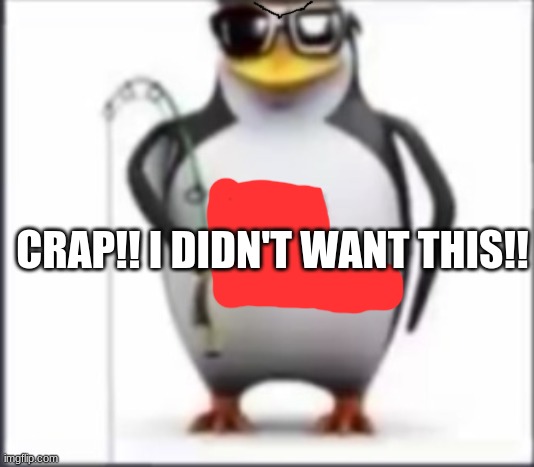 CRAP!! I DIDN'T WANT THIS!! | made w/ Imgflip meme maker