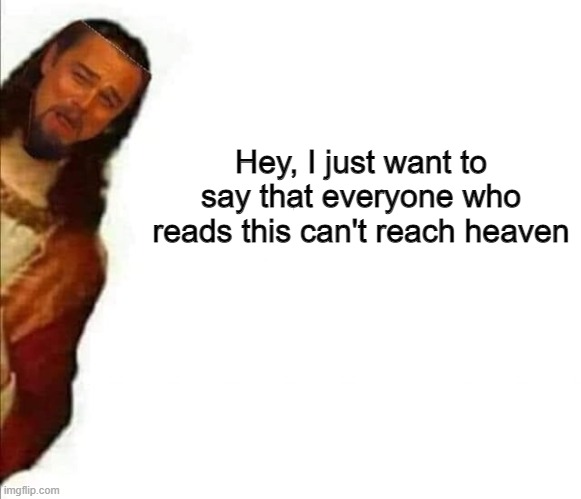 Hey, I just want to say that everyone who reads this can't reach heaven | made w/ Imgflip meme maker
