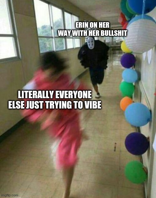 ERIN ON HER WAY WITH HER BULLSHIT; LITERALLY EVERYONE ELSE JUST TRYING TO VIBE | image tagged in funny memes,relatable,original character,roleplaying | made w/ Imgflip meme maker