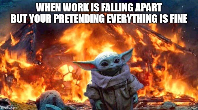 Baby Yoda | WHEN WORK IS FALLING APART
BUT YOUR PRETENDING EVERYTHING IS FINE | image tagged in baby yoda | made w/ Imgflip meme maker