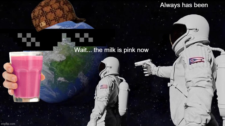 Milk Meta | Always has been; Wait... the milk is pink now | image tagged in memes,always has been | made w/ Imgflip meme maker