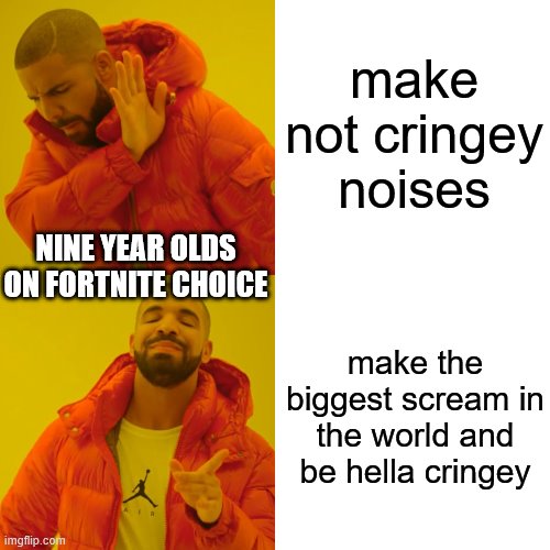 nine year olds choice | make not cringey noises; NINE YEAR OLDS ON FORTNITE CHOICE; make the biggest scream in the world and be hella cringey | image tagged in memes,drake hotline bling | made w/ Imgflip meme maker