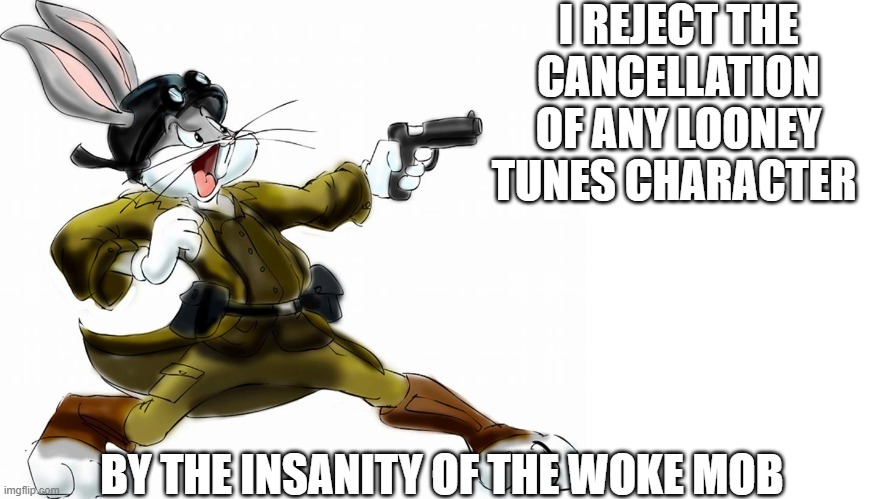 I REJECT THE CANCELLATION OF ANY LOONEY TUNES CHARACTER; BY THE INSANITY OF THE WOKE MOB | image tagged in looney tunes,rejection,cancel culture | made w/ Imgflip meme maker