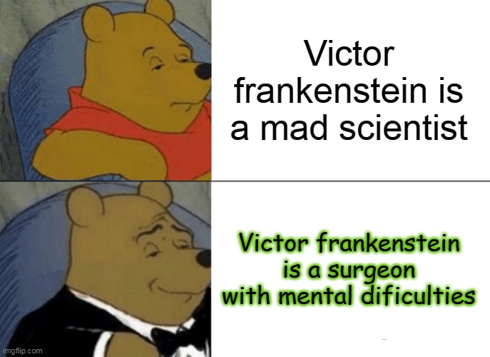 Tuxedo Winnie The Pooh | Victor frankenstein is a mad scientist; Victor frankenstein is a surgeon with mental dificulties | image tagged in memes,tuxedo winnie the pooh | made w/ Imgflip meme maker