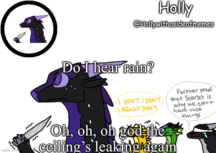 Holly announcement Wings Of Fire | Do I hear rain? Oh, oh, oh god the ceiling’s leaking again | image tagged in holly announcement wings of fire | made w/ Imgflip meme maker