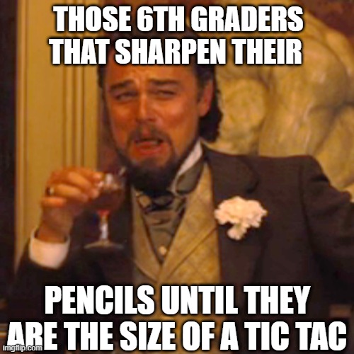 Laughing Leo | THOSE 6TH GRADERS THAT SHARPEN THEIR; PENCILS UNTIL THEY ARE THE SIZE OF A TIC TAC | image tagged in memes,laughing leo | made w/ Imgflip meme maker