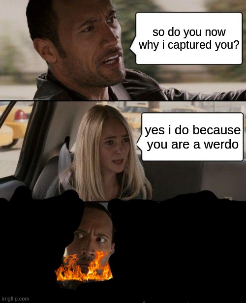 The Rock Driving | so do you now why i captured you? yes i do because you are a werdo | image tagged in memes,the rock driving | made w/ Imgflip meme maker