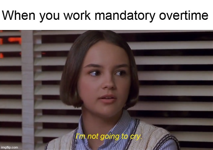 Mary Anne of the Baby-Sitters Club Movie: I'm not going to cry | When you work mandatory overtime | image tagged in mary anne of the baby-sitters club i'm not going to cry,memes | made w/ Imgflip meme maker