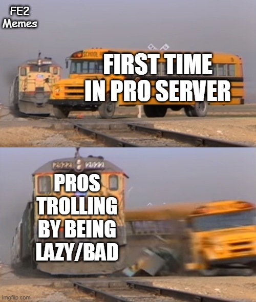 Flood Escape 2 Pro Servers be Like: | FE2 Memes; FIRST TIME IN PRO SERVER; PROS TROLLING BY BEING LAZY/BAD | image tagged in a train hitting a school bus,pro servers,fe2,so true memes | made w/ Imgflip meme maker