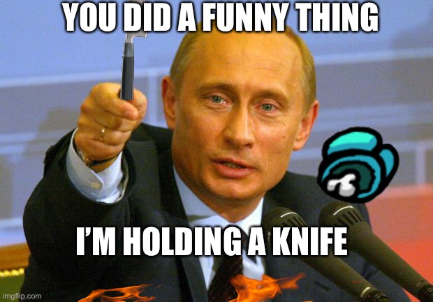 Good Guy Putin | YOU DID A FUNNY THING; I’M HOLDING A KNIFE | image tagged in memes,good guy putin | made w/ Imgflip meme maker