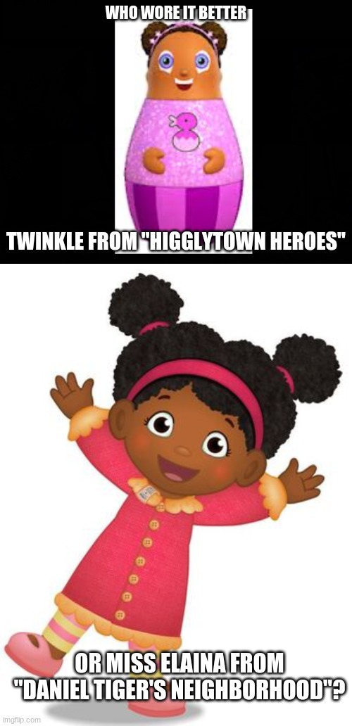 Who Wore It Better Wednesday #45 - Hair puffs | WHO WORE IT BETTER; TWINKLE FROM "HIGGLYTOWN HEROES"; OR MISS ELAINA FROM "DANIEL TIGER'S NEIGHBORHOOD"? | image tagged in memes,who wore it better,higglytown heroes,daniel tiger,disney,pbs kids | made w/ Imgflip meme maker