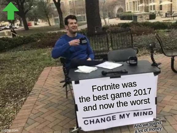 Change my frik mind or i die | Fortnite was the best game 2017 and now the worst; And we spend a lot of money | image tagged in memes,change my mind | made w/ Imgflip meme maker