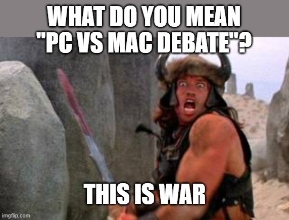 PC or Mac? | WHAT DO YOU MEAN "PC VS MAC DEBATE"? THIS IS WAR | image tagged in pc,mac | made w/ Imgflip meme maker