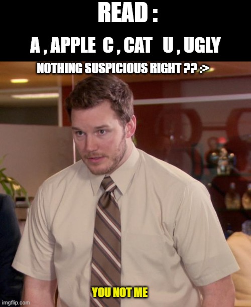 YOU NOT ME | READ :; A , APPLE  C , CAT   U , UGLY; NOTHING SUSPICIOUS RIGHT ?? :>; YOU NOT ME | image tagged in memes,afraid to ask andy | made w/ Imgflip meme maker